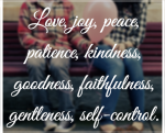 Fruit of the spirit are Love Joy Peace Patience Kindness Goodness Faithfulness Gentleness Self Control
